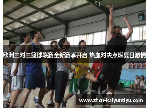 欧洲三对三篮球联赛全新赛季开启 热血对决点燃夏日激情