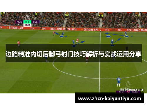 边路精准内切后脚弓射门技巧解析与实战运用分享