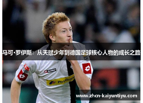 马可·罗伊斯：从天赋少年到德国足球核心人物的成长之路