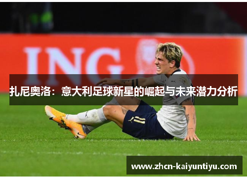扎尼奥洛：意大利足球新星的崛起与未来潜力分析