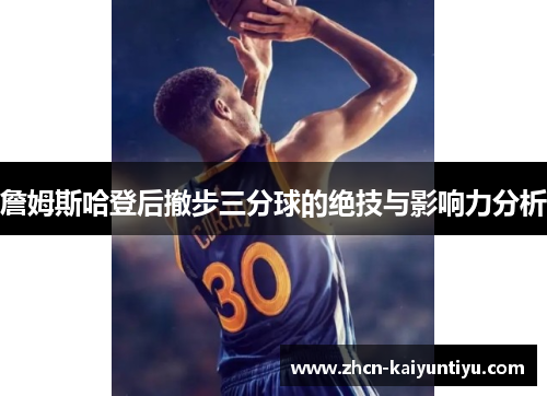 詹姆斯哈登后撤步三分球的绝技与影响力分析