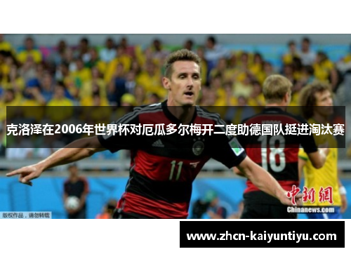 克洛泽在2006年世界杯对厄瓜多尔梅开二度助德国队挺进淘汰赛