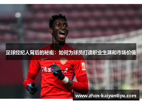足球经纪人背后的秘密：如何为球员打造职业生涯和市场价值