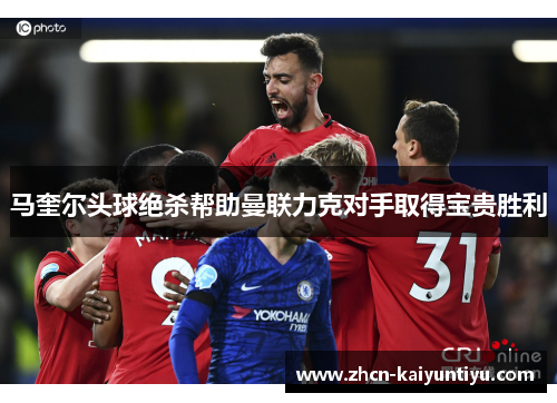 马奎尔头球绝杀帮助曼联力克对手取得宝贵胜利