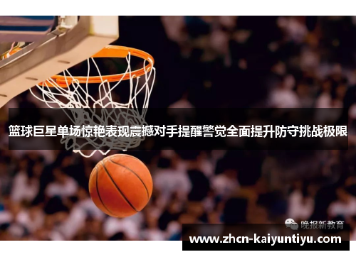 篮球巨星单场惊艳表现震撼对手提醒警觉全面提升防守挑战极限