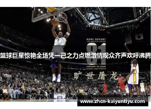篮球巨星惊艳全场凭一己之力点燃激情观众齐声欢呼沸腾