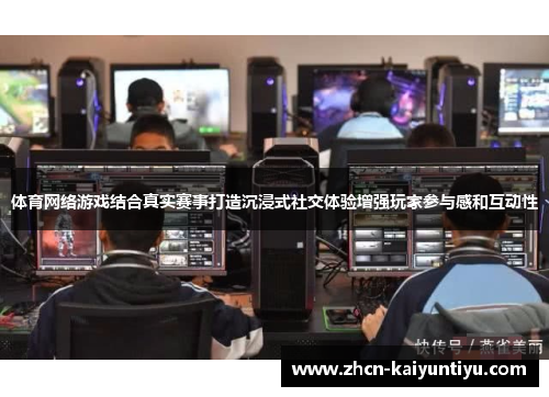 体育网络游戏结合真实赛事打造沉浸式社交体验增强玩家参与感和互动性
