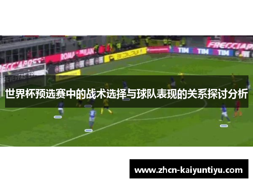 世界杯预选赛中的战术选择与球队表现的关系探讨分析