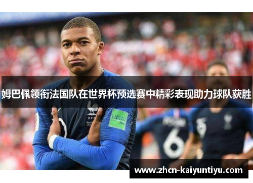 姆巴佩领衔法国队在世界杯预选赛中精彩表现助力球队获胜