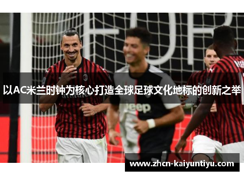 以AC米兰时钟为核心打造全球足球文化地标的创新之举