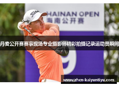 丹麦公开赛赛事现场专业摄影师精彩拍摄记录运动员瞬间