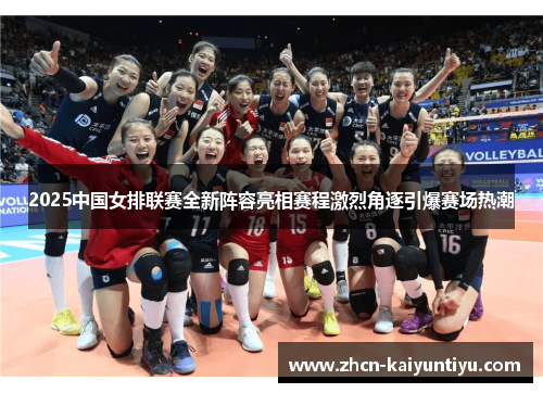 2025中国女排联赛全新阵容亮相赛程激烈角逐引爆赛场热潮