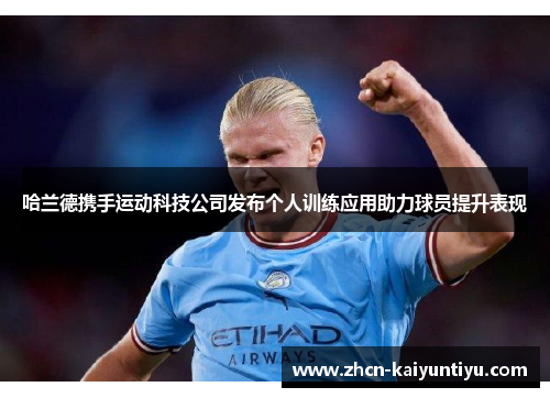 哈兰德携手运动科技公司发布个人训练应用助力球员提升表现