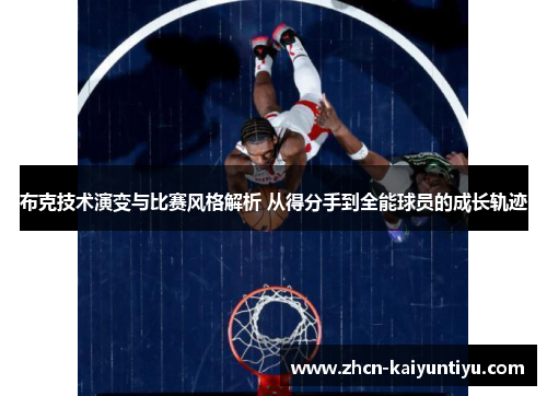布克技术演变与比赛风格解析 从得分手到全能球员的成长轨迹