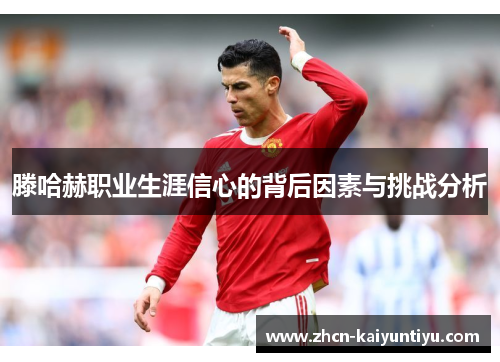 滕哈赫职业生涯信心的背后因素与挑战分析