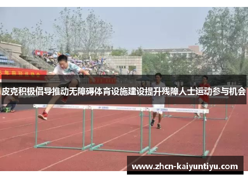 皮克积极倡导推动无障碍体育设施建设提升残障人士运动参与机会