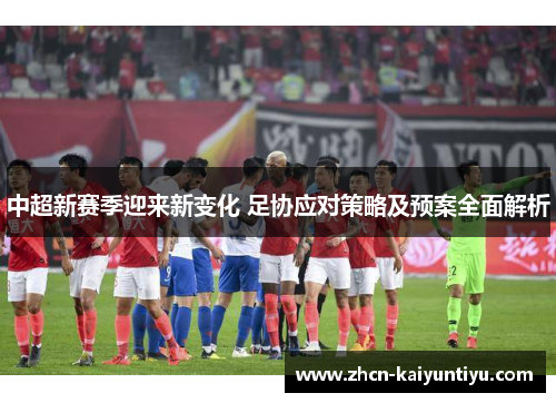 中超新赛季迎来新变化 足协应对策略及预案全面解析