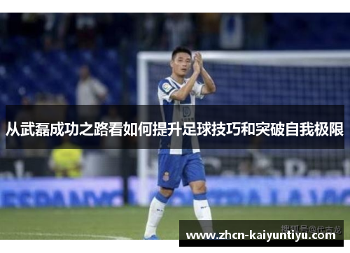 从武磊成功之路看如何提升足球技巧和突破自我极限