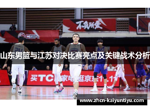 山东男篮与江苏对决比赛亮点及关键战术分析