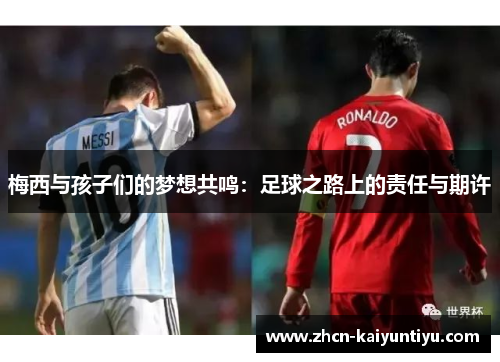 梅西与孩子们的梦想共鸣：足球之路上的责任与期许