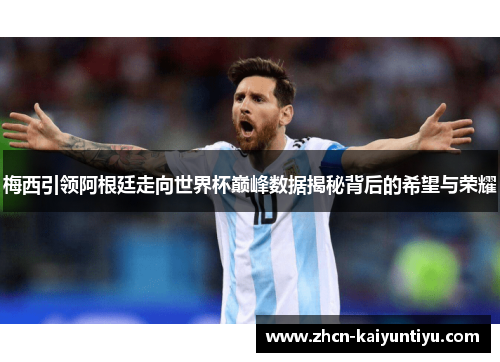 梅西引领阿根廷走向世界杯巅峰数据揭秘背后的希望与荣耀