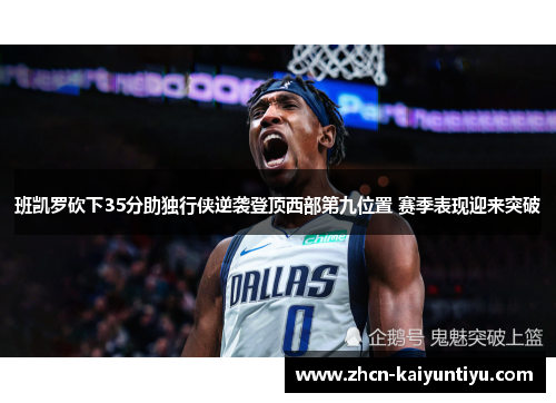 班凯罗砍下35分助独行侠逆袭登顶西部第九位置 赛季表现迎来突破