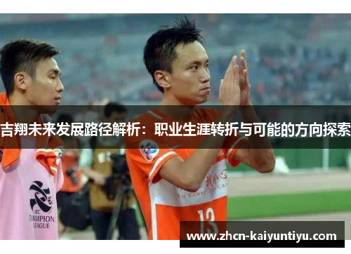 吉翔未来发展路径解析：职业生涯转折与可能的方向探索