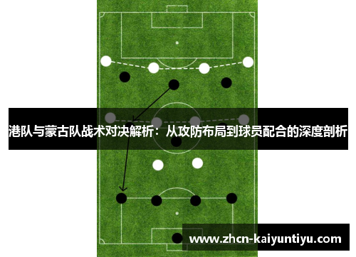 港队与蒙古队战术对决解析：从攻防布局到球员配合的深度剖析