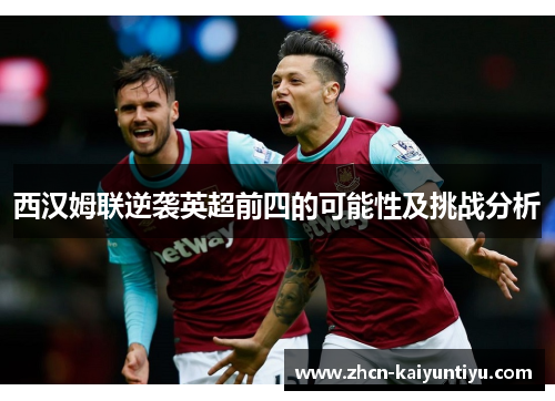 西汉姆联逆袭英超前四的可能性及挑战分析