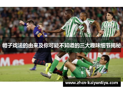 帽子戏法的由来及你可能不知道的三大趣味细节揭秘